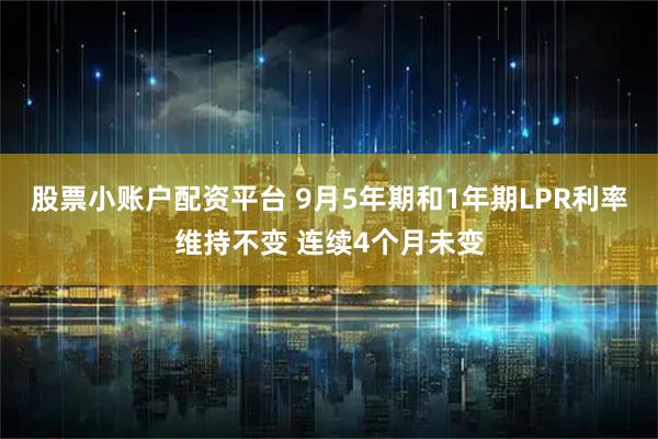 股票小账户配资平台 9月5年期和1年期LPR利率维持不变 连续4个月未变