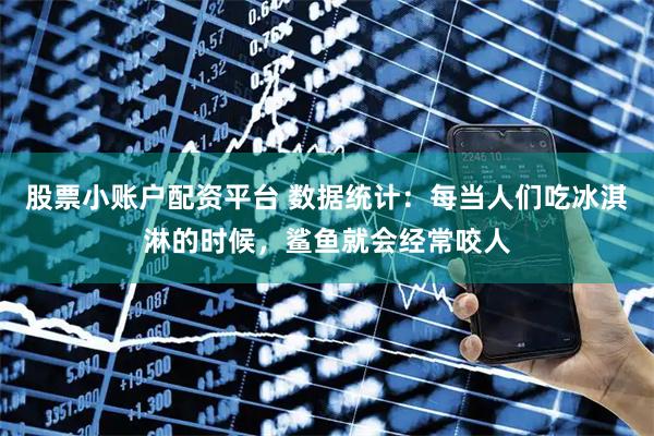 股票小账户配资平台 数据统计：每当人们吃冰淇淋的时候，鲨鱼就会经常咬人