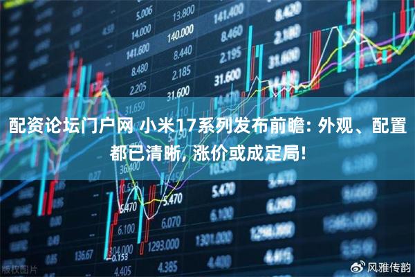 配资论坛门户网 小米17系列发布前瞻: 外观、配置都已清晰, 涨价或成定局!