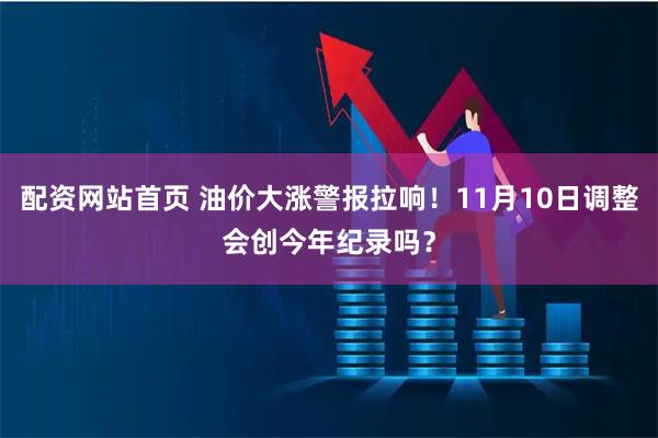 配资网站首页 油价大涨警报拉响!11月10日调整会创今年纪录吗?