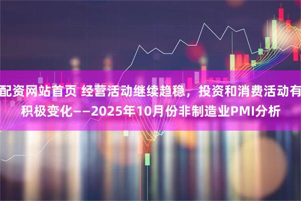 配资网站首页 经营活动继续趋稳，投资和消费活动有积极变化——2025年10月份非制造业PMI分析