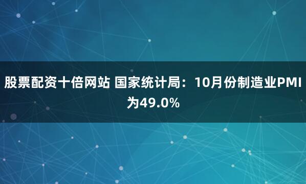 股票配资十倍网站 国家统计局:10月份制造业PMI为49.0%