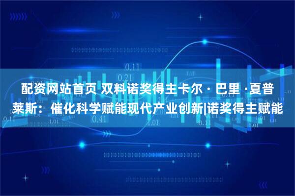 配资网站首页 双料诺奖得主卡尔 · 巴里 ·夏普莱斯:催化科学赋能现代产业创新|诺奖得主赋能