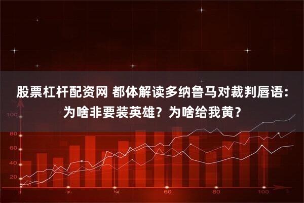 股票杠杆配资网 都体解读多纳鲁马对裁判唇语:为啥非要装英雄?为啥给我黄?