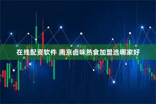 在线配资软件 南京卤味熟食加盟选哪家好
