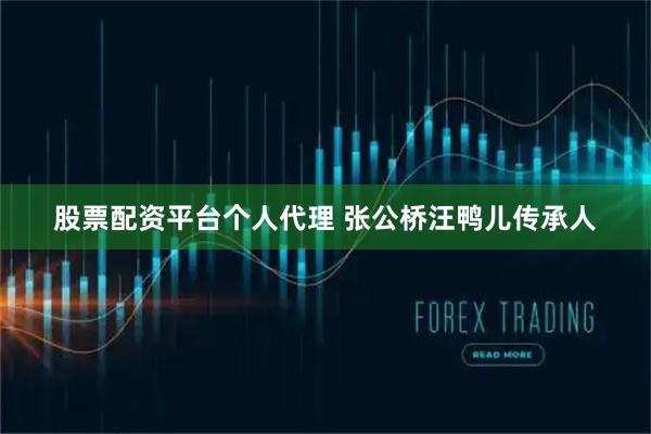 股票配资平台个人代理 张公桥汪鸭儿传承人