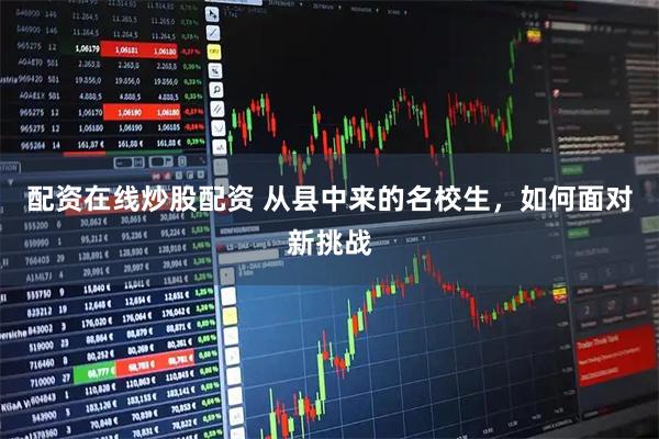 配资在线炒股配资 从县中来的名校生,如何面对新挑战